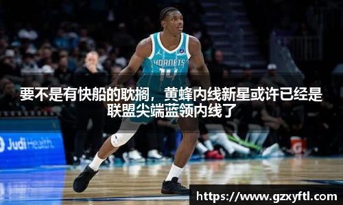 要不是有快船的耽搁，黄蜂内线新星或许已经是联盟尖端蓝领内线了