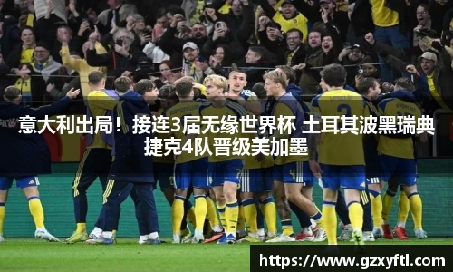 意大利出局！接连3届无缘世界杯 土耳其波黑瑞典捷克4队晋级美加墨