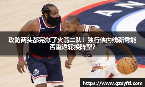 攻防两头都完爆了火箭二队！独行侠内线新秀能否重返轮换阵型？