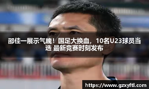 邵佳一展示气魄！国足大换血，10名U23球员当选 最新竞赛时刻发布