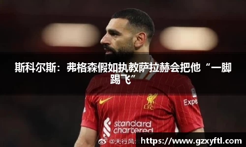 斯科尔斯：弗格森假如执教萨拉赫会把他“一脚踢飞”